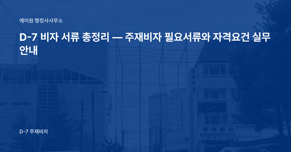 D-7 비자 서류 총정리 — 주재비자 필요서류와 자격요건 실무 안내