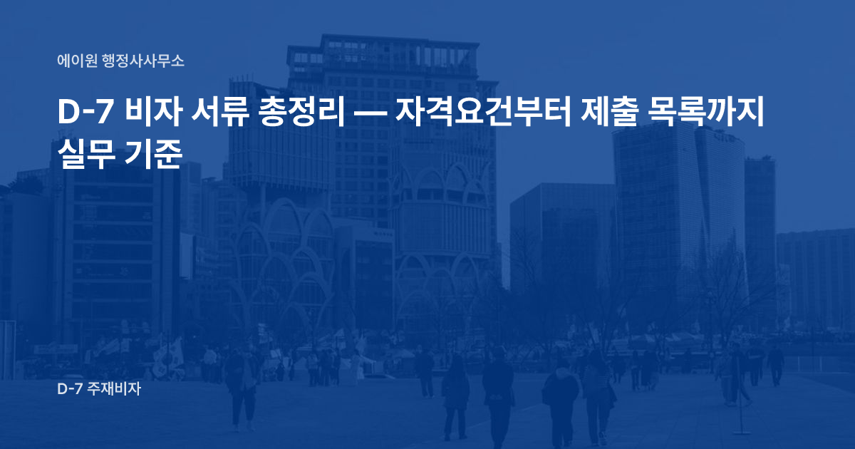 D-7 비자 서류 총정리 — 자격요건부터 제출 목록까지 실무 기준