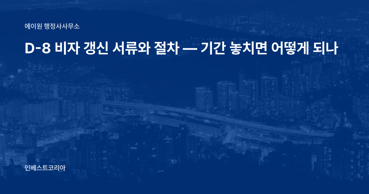 D-8 비자 갱신 서류와 절차 — 기간 놓치면 어떻게 되나
