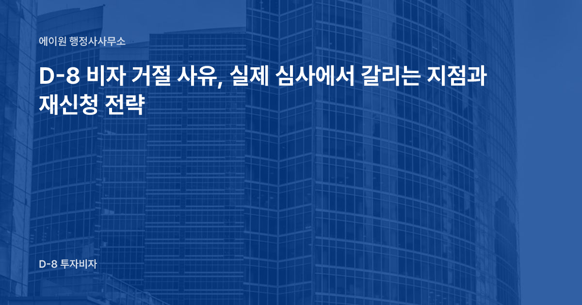 D-8 비자 거절 사유, 실제 심사에서 갈리는 지점과 재신청 전략