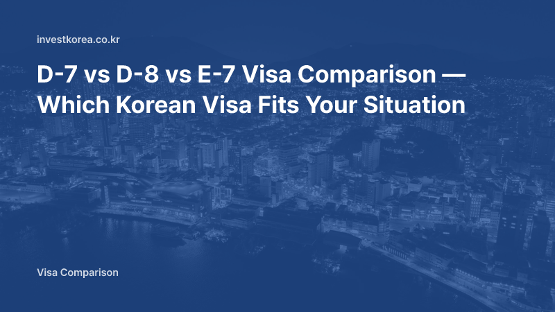 D-7 vs D-8 vs E-7 Visa Comparison — Which Korean Visa Fits Your Situation