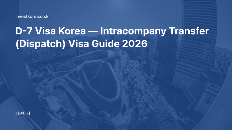 D-7 Visa Korea — Intracompany Transfer (Dispatch) Visa Guide 2026