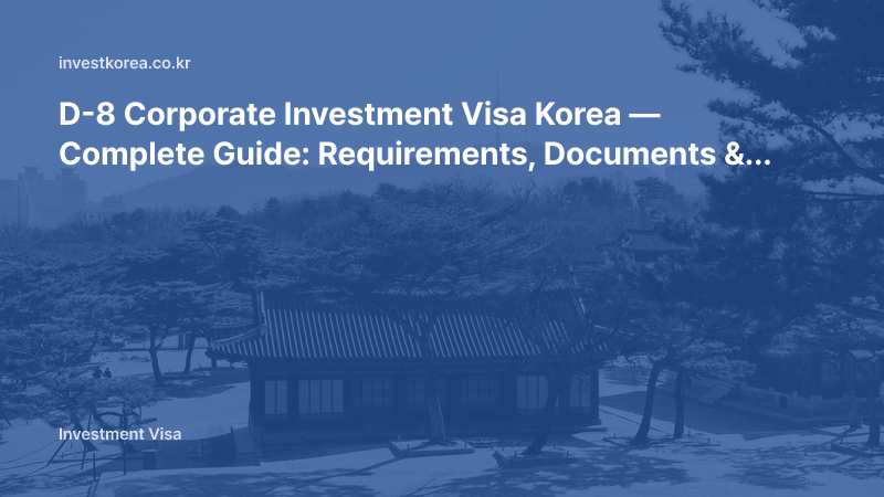 D-8 Corporate Investment Visa Korea — Complete Guide: Requirements, Documents & Path to Permanent Residency