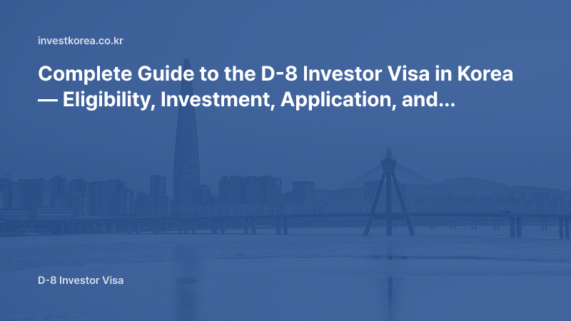 Complete Guide to the D-8 Investor Visa in Korea — Eligibility, Investment, Application, and Renewal