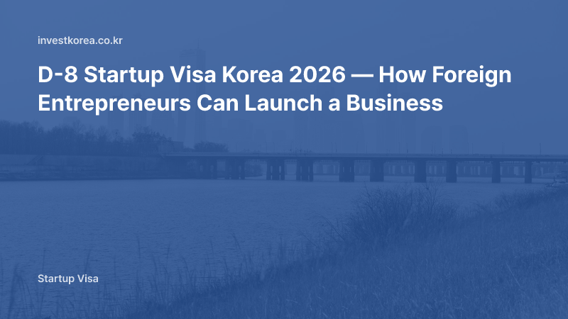 D-8 Startup Visa Korea 2026 — How Foreign Entrepreneurs Can Launch a Business