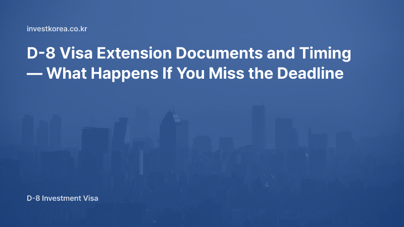 D-8 Visa Extension Documents and Timing — What Happens If You Miss the Deadline
