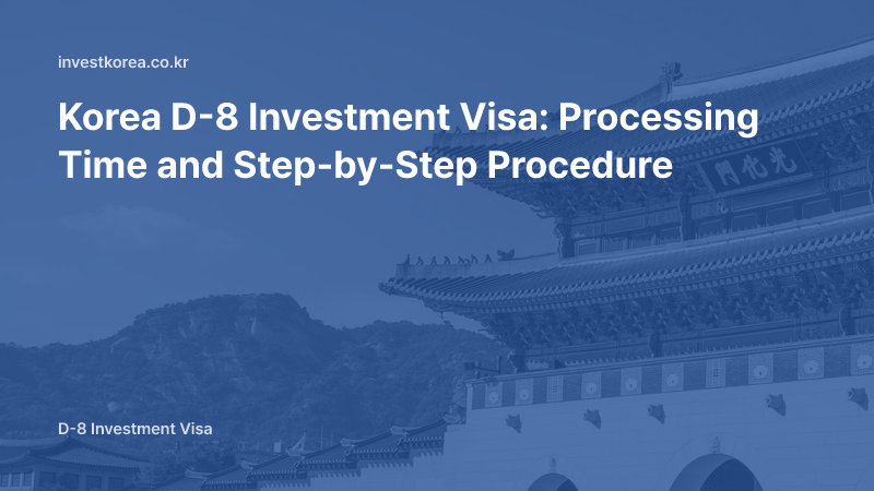 Korea D-8 Investment Visa: Processing Time and Step-by-Step Procedure