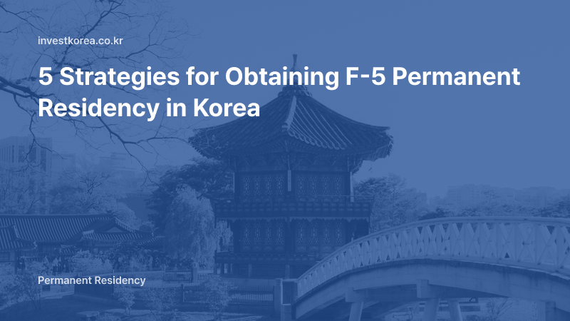 5 Strategies for Obtaining F-5 Permanent Residency in Korea