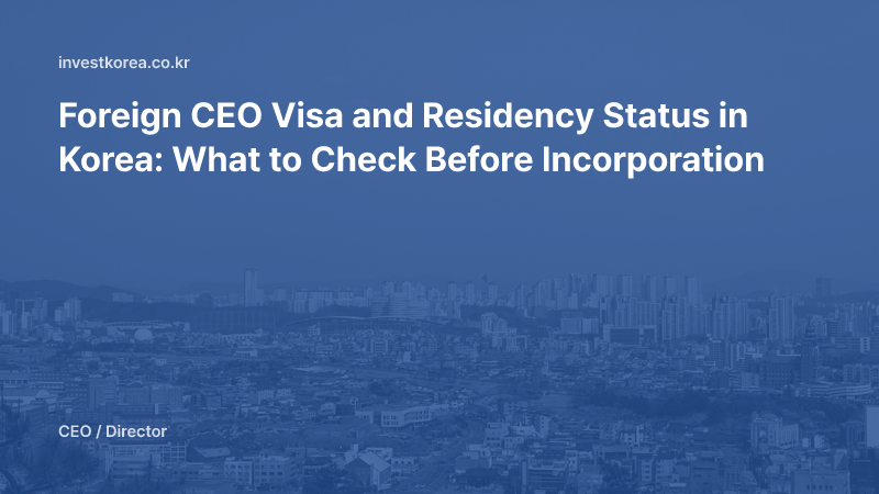 Foreign CEO Visa and Residency Status in Korea: What to Check Before Incorporation