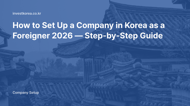 How to Set Up a Company in Korea as a Foreigner 2026 — Step-by-Step Guide