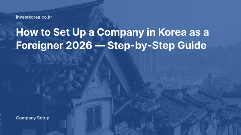 How to Set Up a Company in Korea as a Foreigner 2026 — Step-by-Step Guide