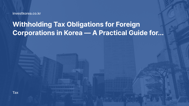 Withholding Tax Obligations for Foreign Corporations in Korea — A Practical Guide for Korean Payers