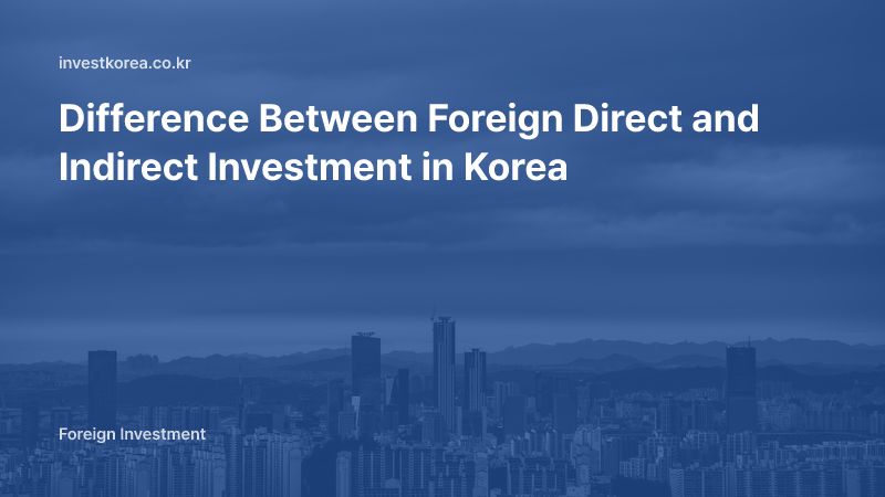 Difference Between Foreign Direct and Indirect Investment in Korea