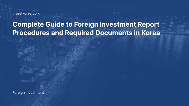 Complete Guide to Foreign Investment Report Procedures and Required Documents in Korea