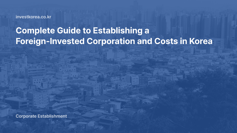 Complete Guide to Establishing a Foreign-Invested Corporation and Costs in Korea