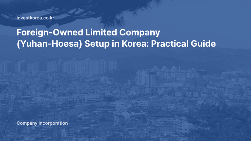 Foreign-Owned Limited Company (Yuhan-Hoesa) Setup in Korea: Practical Guide
