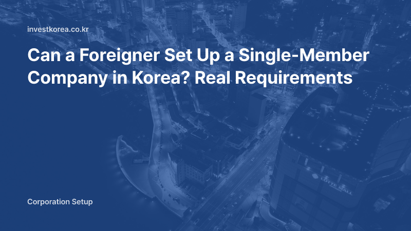 Can a Foreigner Set Up a Single-Member Company in Korea? Real Requirements