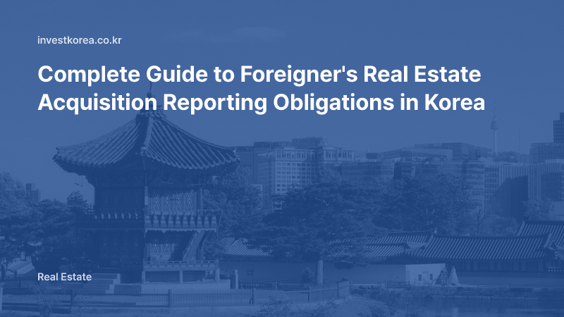 Complete Guide to Foreigner's Real Estate Acquisition Reporting Obligations in Korea