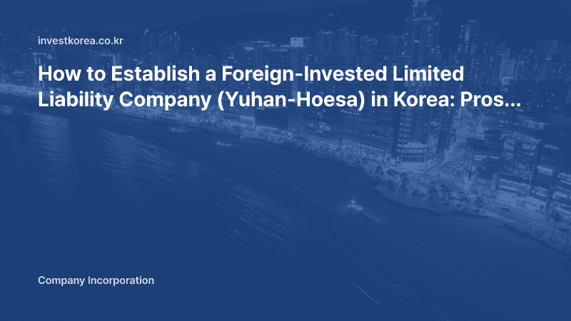 How to Establish a Foreign-Invested Limited Liability Company (Yuhan-Hoesa) in Korea: Pros and Cons