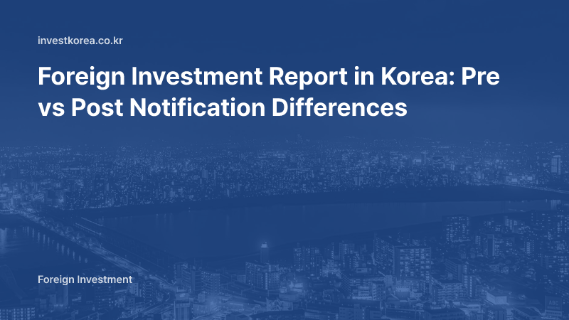 Foreign Investment Report in Korea: Pre vs Post Notification Differences