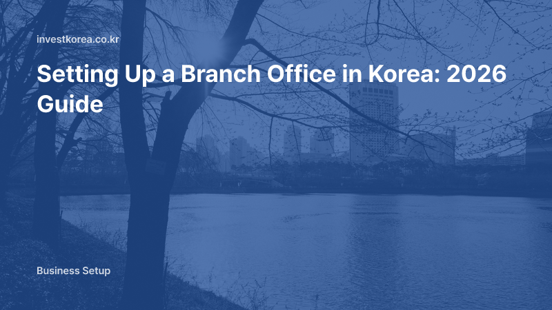 Setting Up a Branch Office in Korea: 2026 Guide
