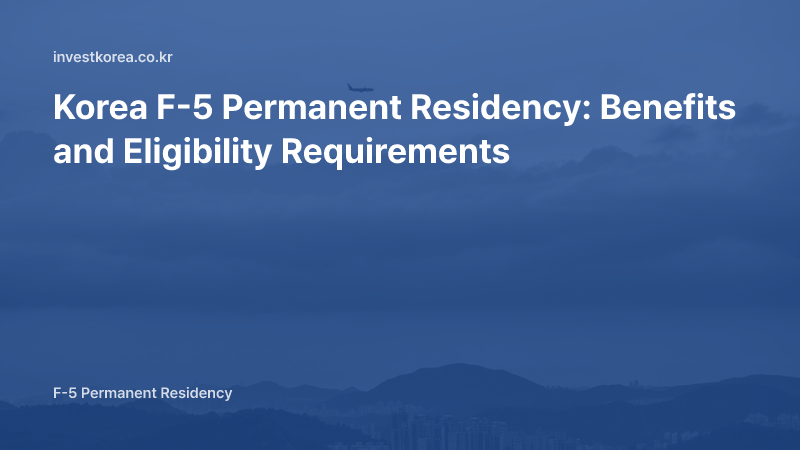 Benefits of Korean Permanent Residency: F-5 Visa Advantages and Application Requirements