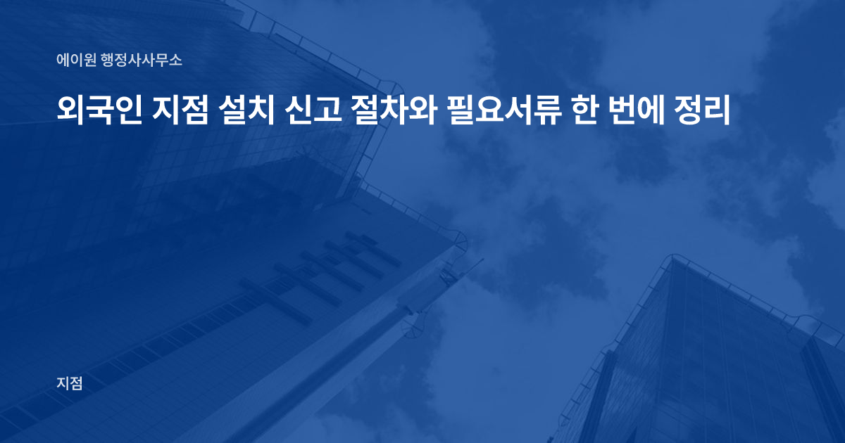 외국인 지점 설치 신고 절차와 필요서류 한 번에 정리