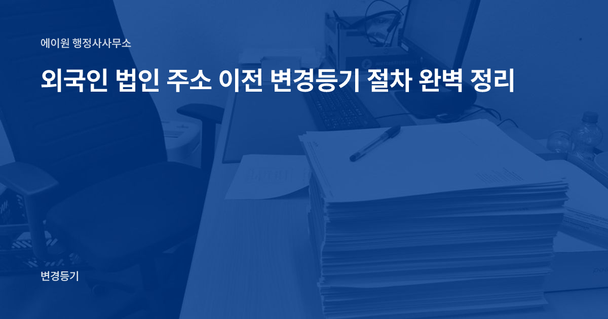 외국인 법인 주소 이전 변경등기 절차 완벽 정리