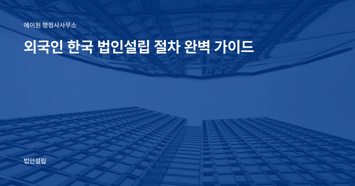 How to Set Up a Company in Korea as a Foreigner 2026 — Step-by-Step Guide