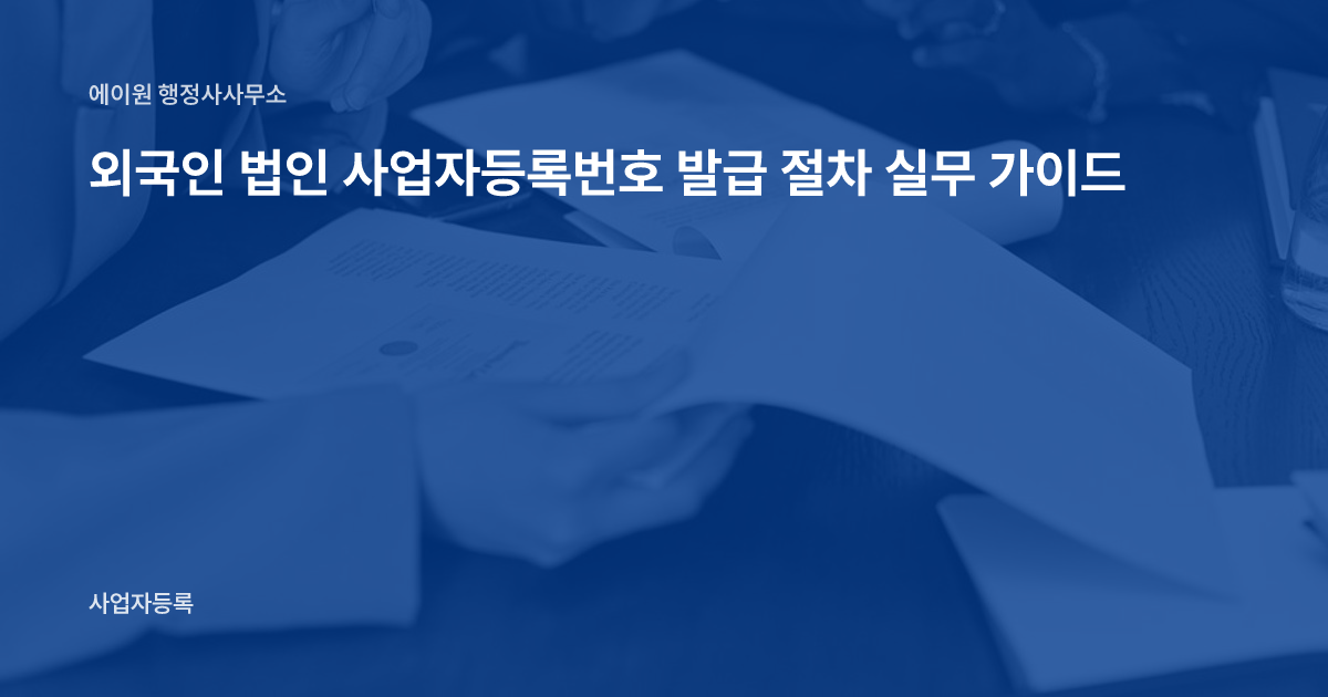 외국인 법인 사업자등록번호 발급 절차 실무 가이드