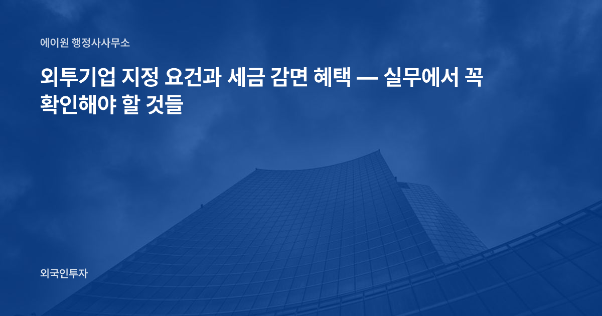 외투기업 지정 요건과 세금 감면 혜택 — 실무에서 꼭 확인해야 할 것들