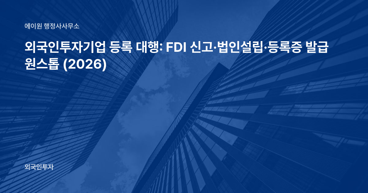 외국인투자기업 등록 대행: FDI 신고·법인설립·등록증 발급 원스톱 (2026)