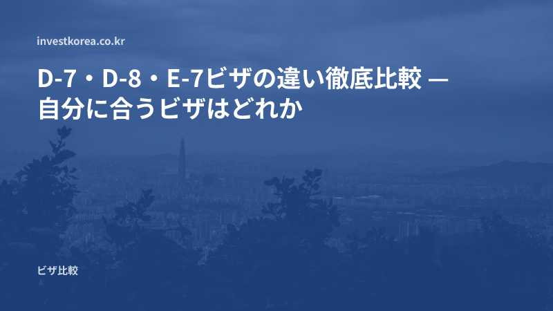 D-7・D-8・E-7ビザの違い:駐在・企業投資・特定活動、どのビザが合うのか