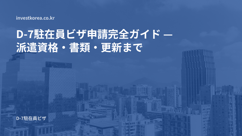 D-7駐在員ビザ申請完全ガイド — 派遣資格・書類・更新まで