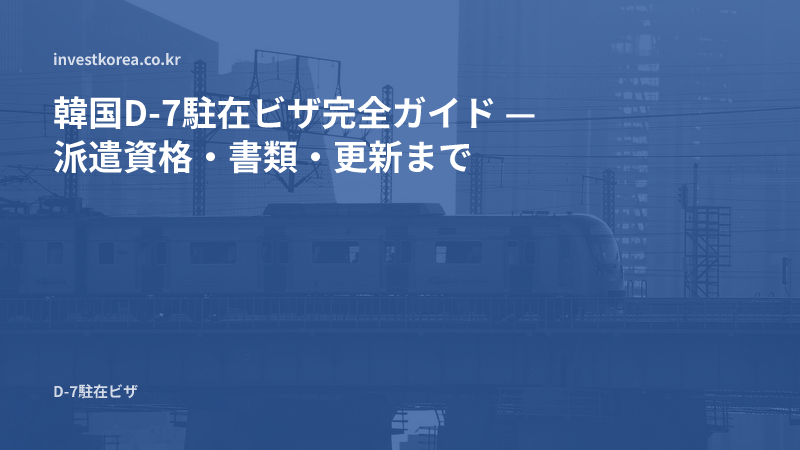 韓国D-7駐在ビザ — 本社と韓国法人の関係証明と派遣者の必須専門人材性