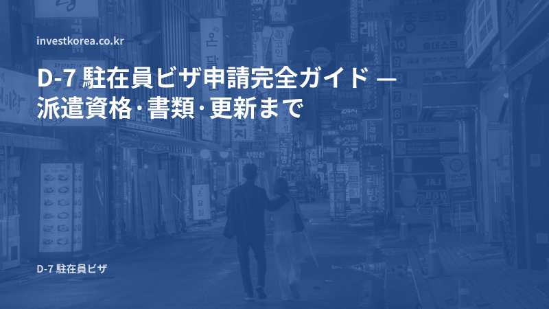 D-7 駐在員ビザ申請完全ガイド — 派遣資格·書類·更新まで