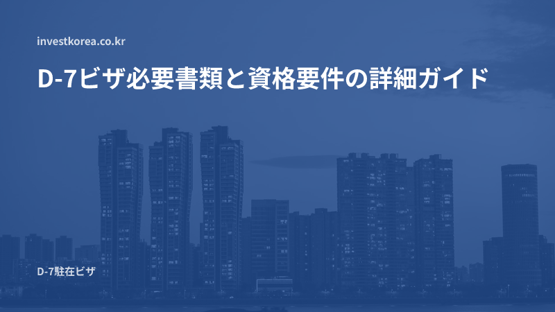 D-7ビザ必要書類と資格要件 — 在留期間の延長・家族帯同まで