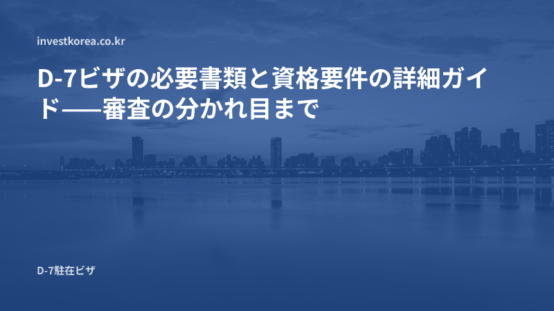 D-7ビザの必要書類と資格要件の詳細ガイド——審査の分かれ目まで