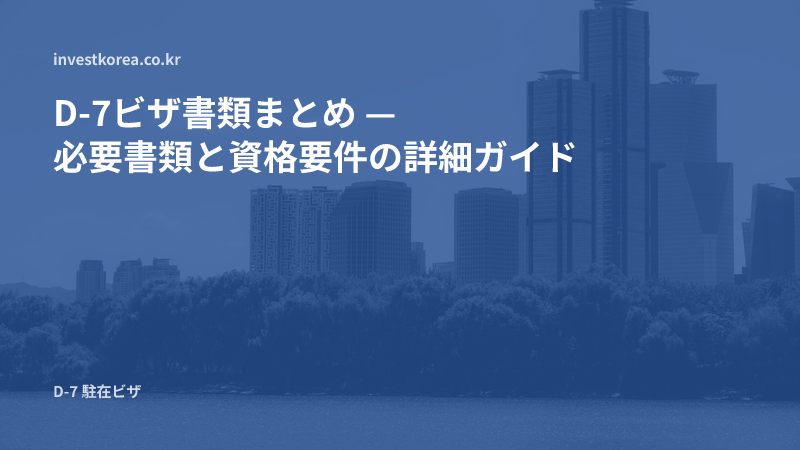 D-7ビザ書類まとめ — 必要書類と資格要件の詳細ガイド