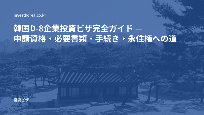 韓国D-8企業投資ビザ完全ガイド — 申請資格・必要書類・手続き・永住権への道