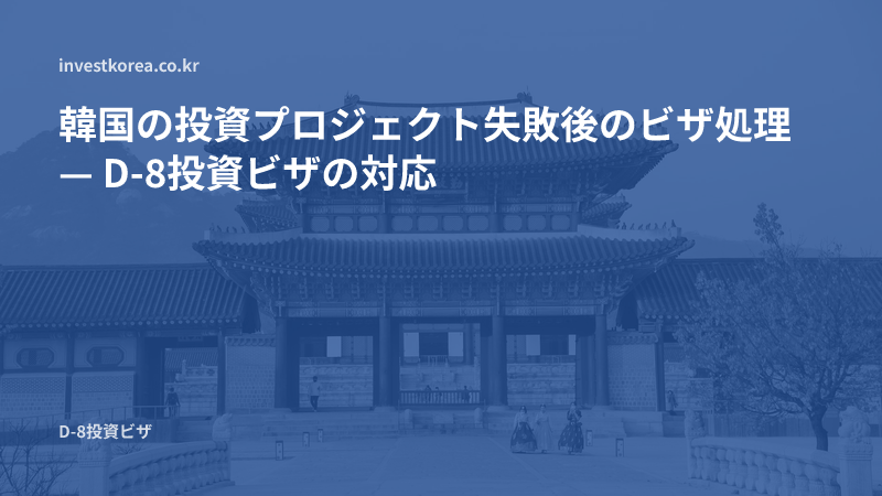 韓国の投資プロジェクト失敗後のビザ処理 — D-8投資ビザの対応