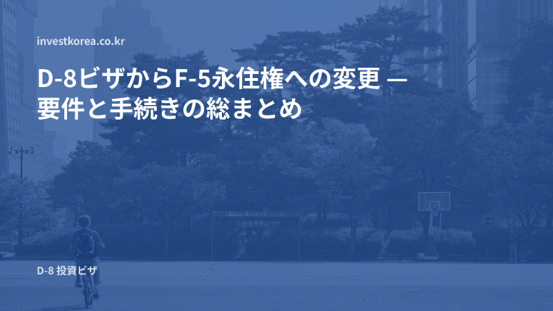 D-8ビザからF-5永住権への変更 — 要件と手続きの総まとめ