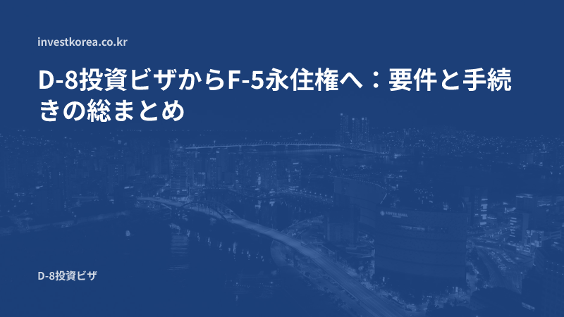 D-8からF-5永住権への変更:投資家が確認すべき要件と手続きのまとめ