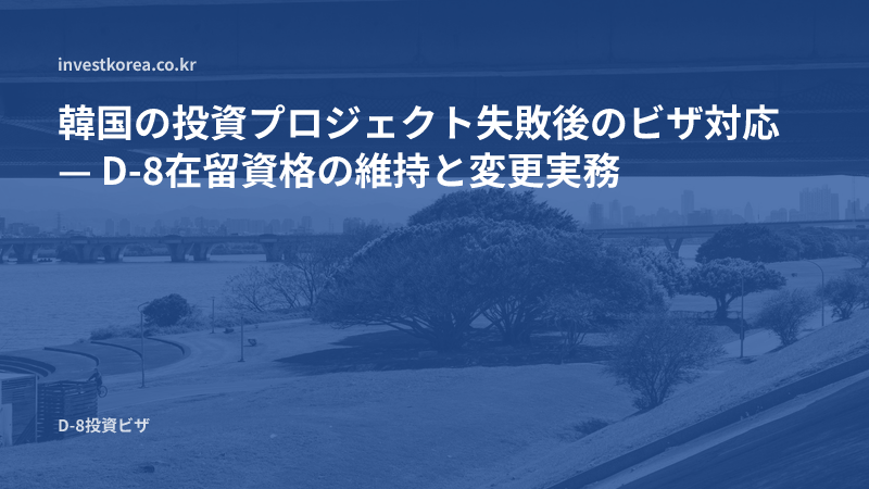 韓国の投資プロジェクト失敗後のビザ対応 — D-8在留資格の維持と変更実務