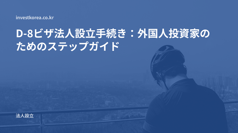D-8ビザ法人設立手続き：外国人投資家のためのステップガイド