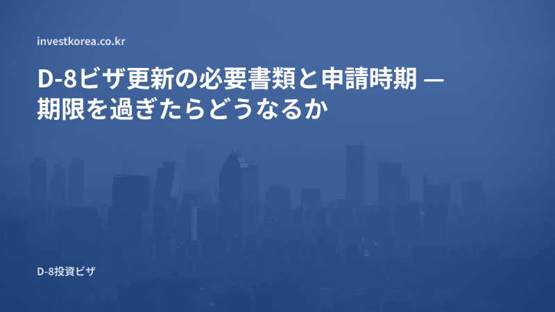 D-8ビザ更新の必要書類と申請時期 — 期限を過ぎたらどうなるか