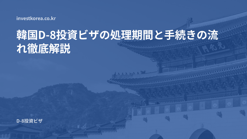 韓国D-8投資ビザの処理期間と手続きの流れ徹底解説