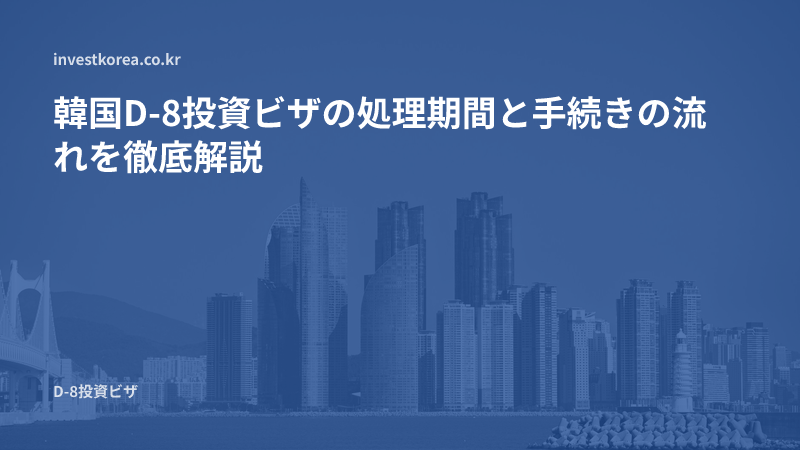 韓国D-8投資ビザの処理期間と手続きの流れを徹底解説