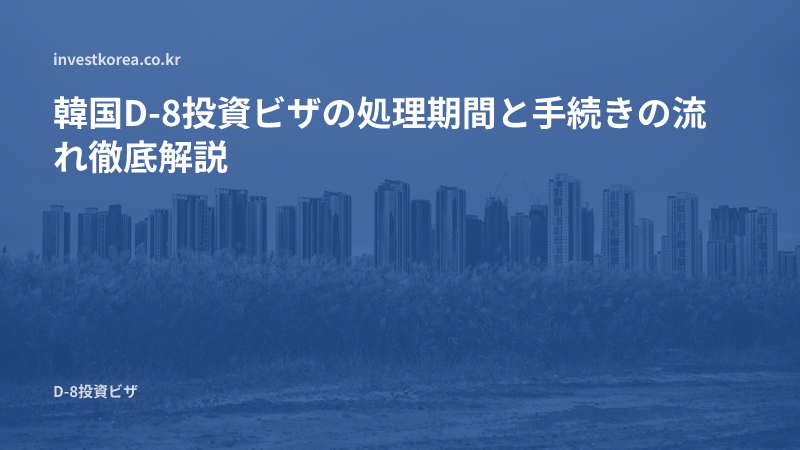 韓国D-8投資ビザの処理期間と手続きの流れ徹底解説
