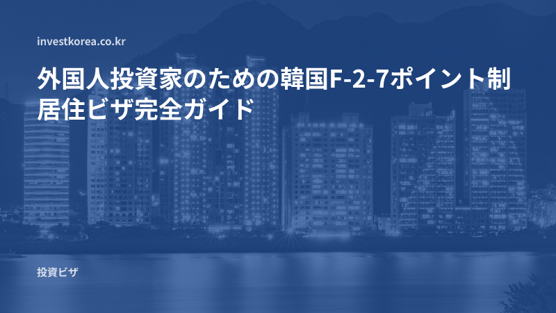 外国人投資家のための韓国F-2-7ポイント制居住ビザ完全ガイド